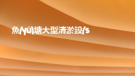 魚(yú)塘大型清淤設(shè)備價(jià)格清淤設(shè)備的選擇與投資報(bào)答分析！